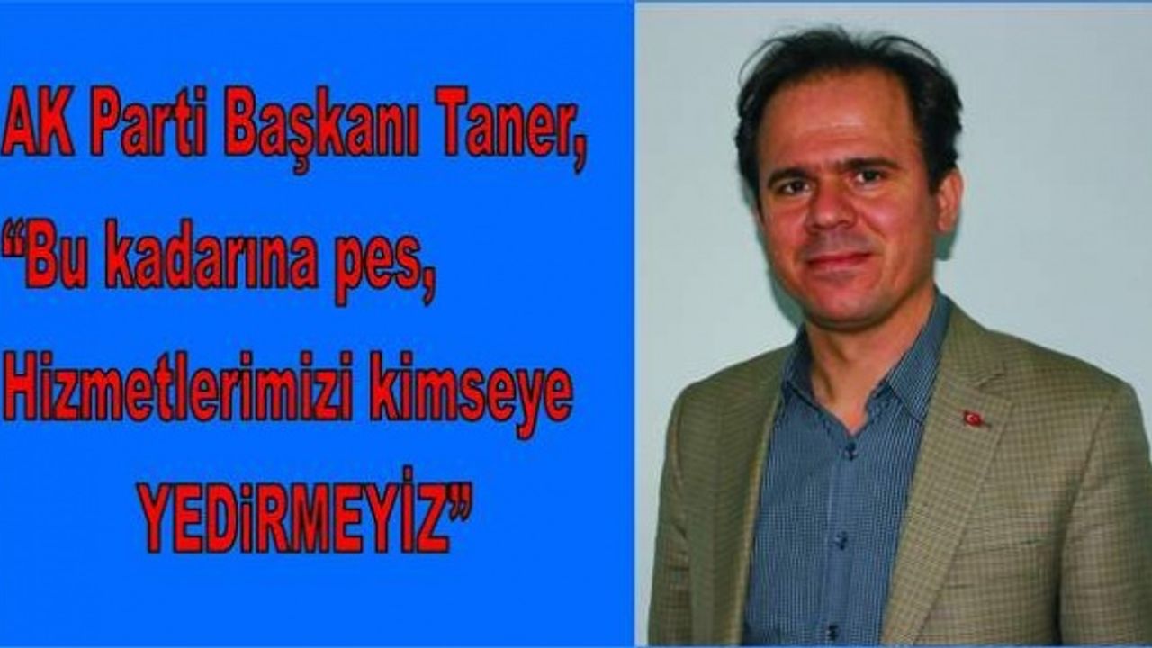 Karpuzlu AK Parti Başkanı Taner, “Hizmetlerimizi Kimseye Yedirmeyiz”