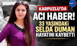 Karpuzlu'dan 33 Yaşındaki Selda Duman Hayatını Kaybetti