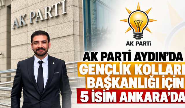 AK Parti Aydın’da Gençlik Kolları Başkanlığı İçin 5 İsim Ankara’da