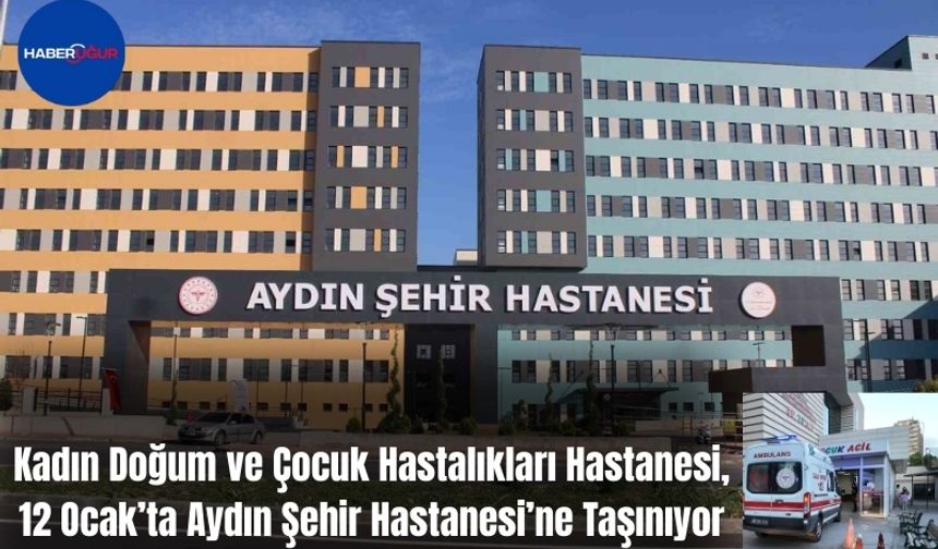 Kadın Doğum ve Çocuk Hastalıkları Hastanesi, 12 Ocak’ta Aydın Şehir Hastanesi’ne Taşınıyor