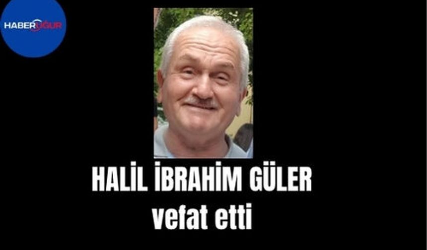 Halil İbrahim Güler vefat etti