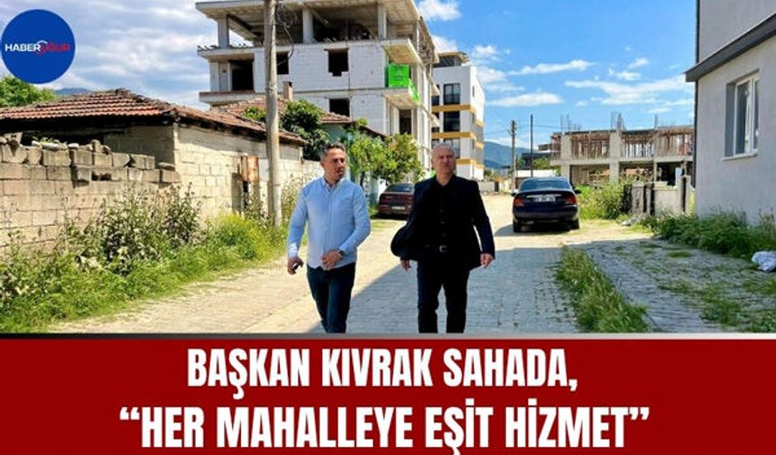 Başkan Kıvrak Sahada,“Her Mahalleye Eşit Hizmet”