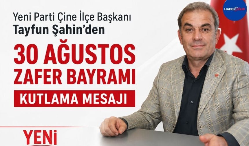 Yeni Parti Çine İlçe Başkanı Tayfun Şahin’den 30 Ağustos Zafer Bayramı mesajı