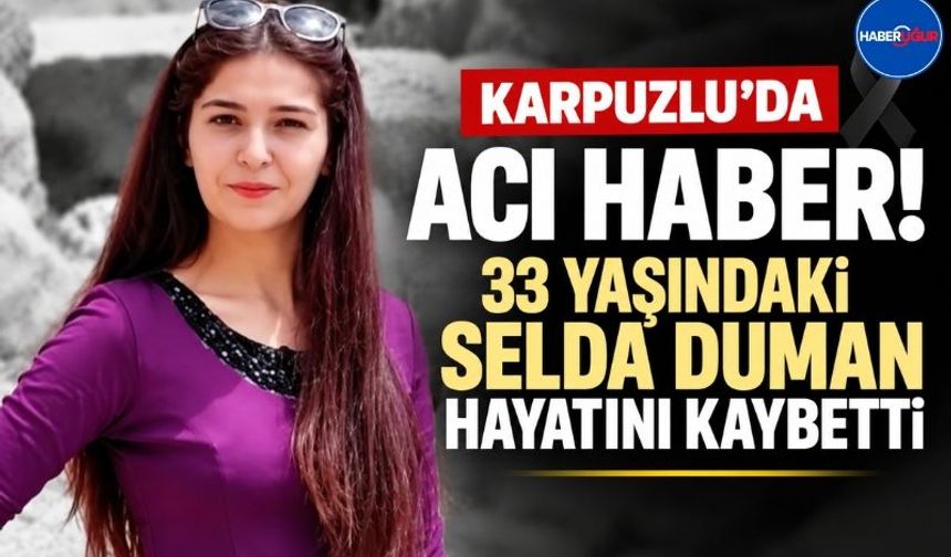 Karpuzlu'dan 33 Yaşındaki Selda Duman Hayatını Kaybetti