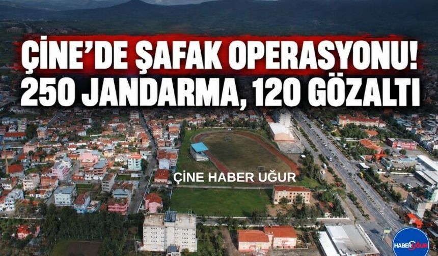 Çine’de Şafak Operasyonu; 250 Jandarma, 120 Gözaltı